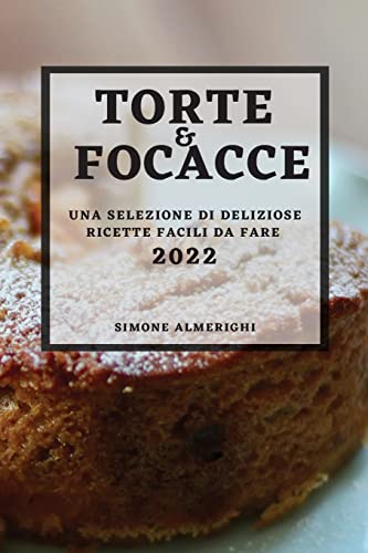 TORTE E FOCACCE 2022: UNA SELEZIONE DI DELIZIOSE RICETTE FACILI DA FARE