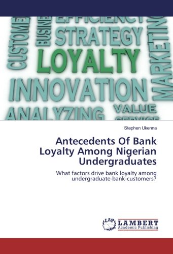 Antecedents Of Bank Loyalty Among Nigerian Undergraduates: What factors drive bank loyalty among undergraduate-bank-customers?