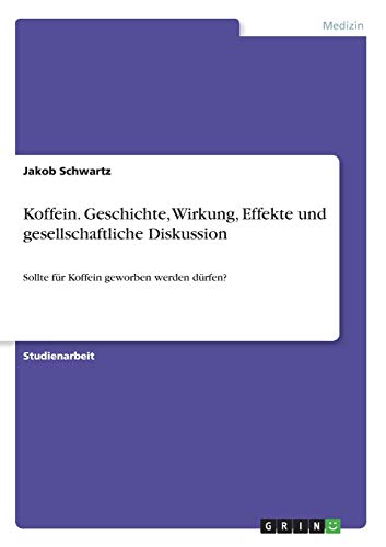 Koffein. Geschichte, Wirkung, Effekte und gesellschaftliche Diskussion: Sollte für Koffein geworben werden dürfen?