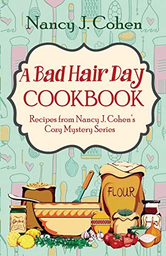 A Bad Hair Day Cookbook: Recipes from Nancy J. Cohen's Cozy Mystery Series (Bad Hair Day Mysteries)