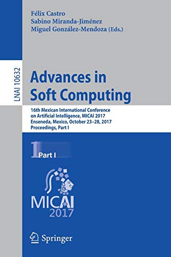 Advances in Soft Computing: 16th Mexican International Conference on Artificial Intelligence, MICAI 2017, Enseneda, Mexico, October 23-28, 2017, ... Notes in Computer Science, Band 10632)