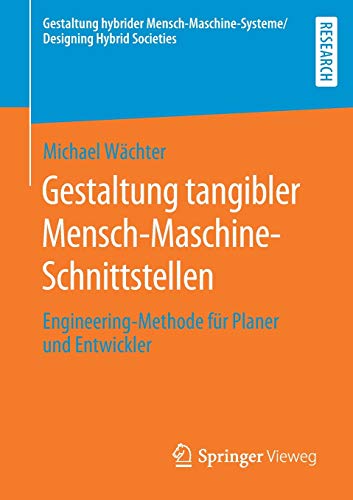 Gestaltung tangibler Mensch-Maschine-Schnittstellen: Engineering-Methode für Planer und Entwickler (Gestaltung hybrider Mensch-Maschine-Systeme/Designing Hybrid Societies)
