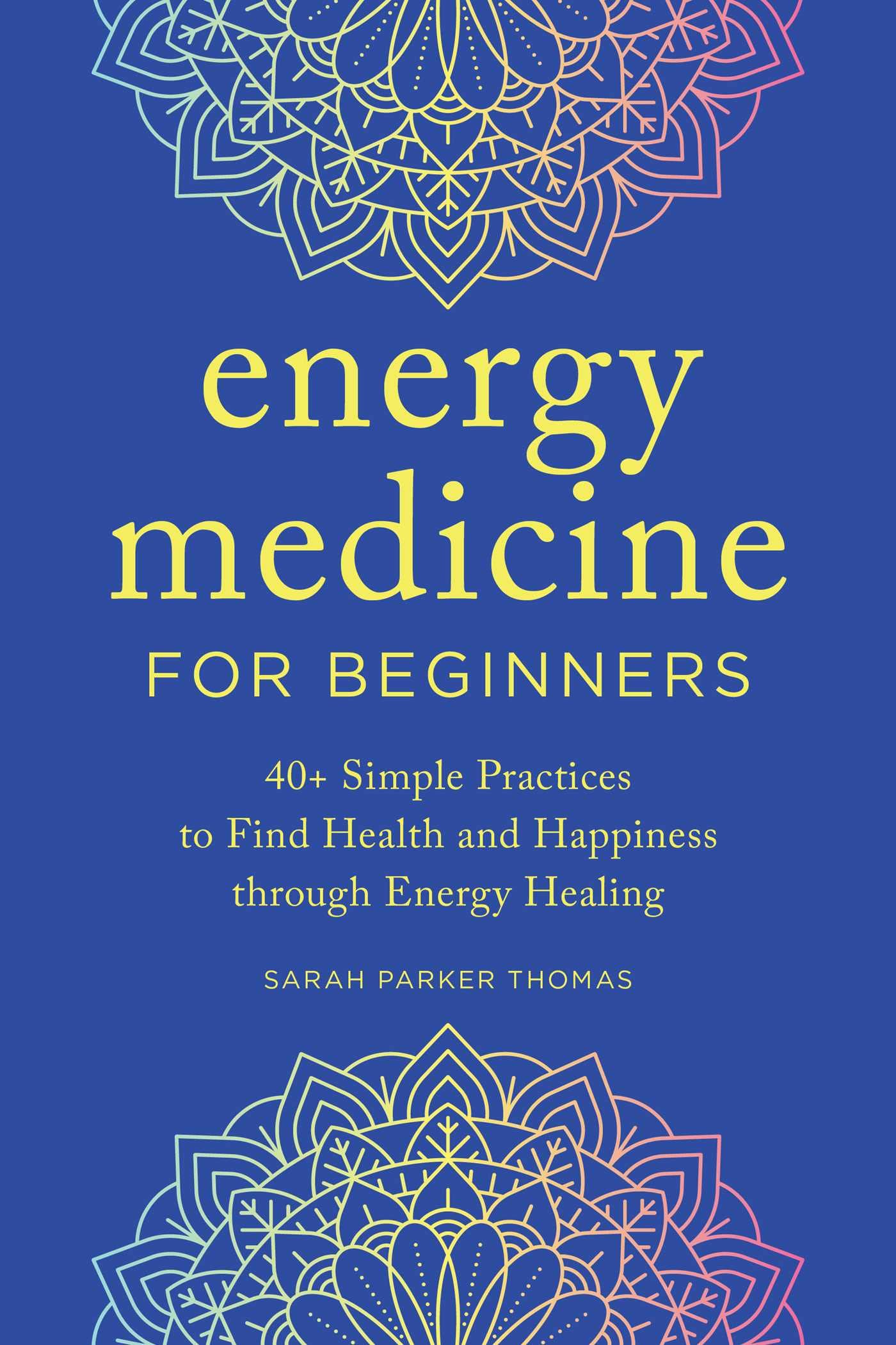Energy Medicine for Beginners: 40+ Simple Practices to Find Health and Happiness through Energy Healing