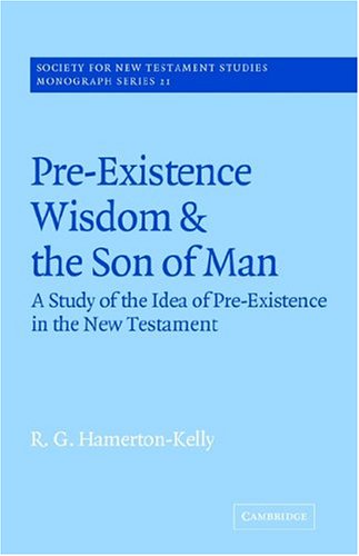 Pre-Existence, Wisdom & Son of Man: A Study of the Idea of Pre-Existence in the New Testament (Society for New Testament Studies Monograph Series, Band 21)