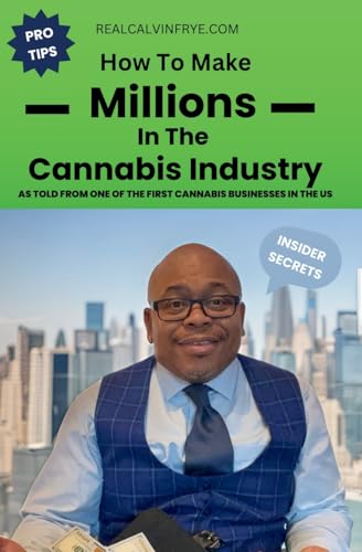 How To Make Millions in The Cannabis Industry: As Told from One of the First Cannabis Businesses in the US: As told from one of the first cannabis business owners in the US