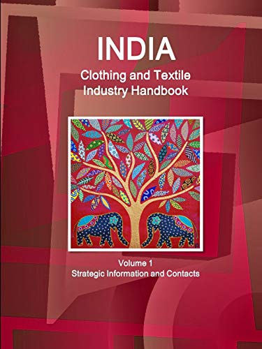 India Clothing and Textile Industry Handbook Volume 1 Strategic Information and Contacts