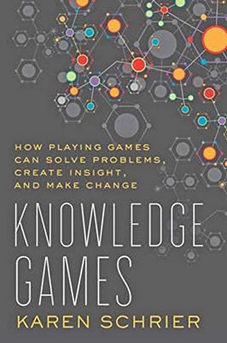 Schrier, K: Knowledge Games: How Playing Games Can Solve Problems, Create Insight, and Make Change (Tech.edu: a Hopkins Series on Education and Technology)