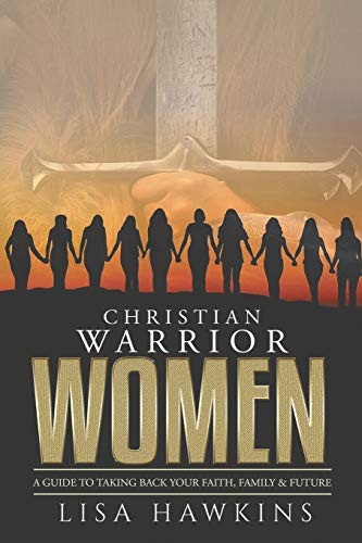 Christian Warrior Women: A Guide to Taking Back Your Faith, Family & Future (Christian Warrior Women Series, Band 1)