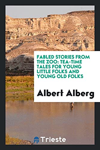 Fabled Stories from the Zoo: Tea-Time Tales for Young Little Folks and Young Old Folks