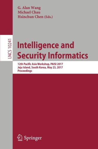 Intelligence and Security Informatics: 12th Pacific Asia Workshop, PAISI 2017, Jeju Island, South Korea, May 23, 2017, Proceedings (Lecture Notes in Computer Science)