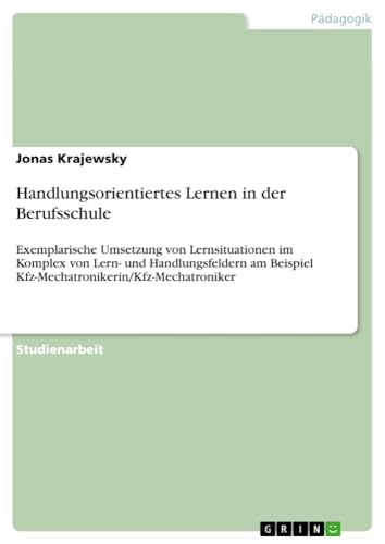 Handlungsorientiertes Lernen in der Berufsschule: Exemplarische Umsetzung von Lernsituationen im Komplex von Lern- und Handlungsfeldern am Beispiel Kfz-Mechatronikerin/Kfz-Mechatroniker