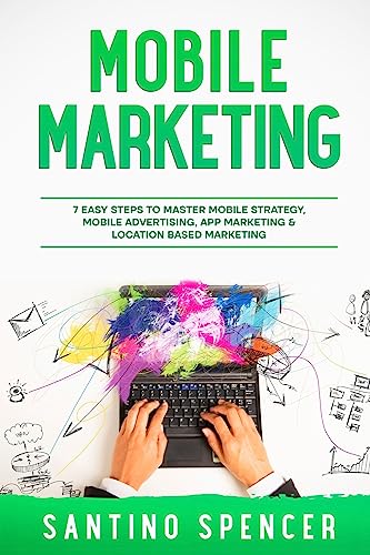 Mobile Marketing: 7 Easy Steps to Master Mobile Strategy, Mobile Advertising, App Marketing & Location Based Marketing (Marketing Management, Band 8)