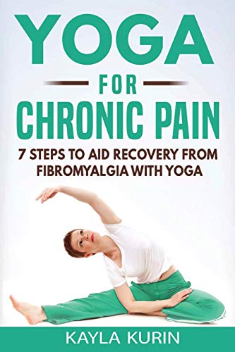 Yoga for Chronic Pain: 7 steps to aid recovery from fibromyalgia with yoga (Yoga for Chronic Illness, Band 1)