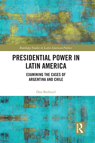 Presidential Power in Latin America: Examining the Cases of Argentina and Chile (Routledge Studies in Latin American Politics)