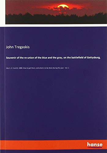 Souvenir of the re-union of the blue and the gray, on the battlefield of Gettysburg,: July 1, 2, 3 and 4, 1888. How to get there, and what is to be done during the year - Vol. 1
