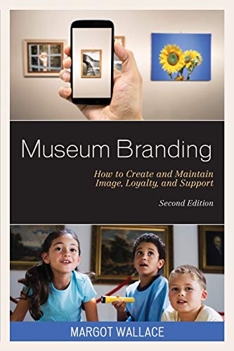 Museum Branding, Second Edition: How to Create and Maintain Image, Loyalty, and Support, Second Edition
