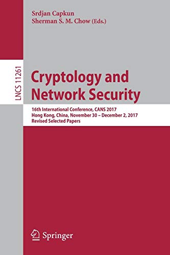 Cryptology and Network Security: 16th International Conference, CANS 2017, Hong Kong, China, November 30―December 2, 2017, Revised Selected Papers (Lecture Notes in Computer Science, Band 11261)
