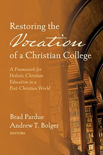 Restoring the Vocation of a Christian College: A Framework for Holistic Christian Education in a Post-Christian World