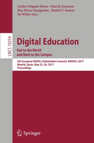 Digital Education: Out to the World and Back to the Campus: 5th European MOOCs Stakeholders Summit, EMOOCs 2017, Madrid, Spain, May 22-26, 2017, Proceedings (Lecture Notes in Computer Science)