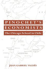 Pinochet's Economists: The Chicago School of Economics in Chile (Historical Perspectives on Modern Economics)