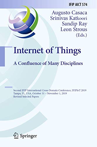 Internet of Things. A Confluence of Many Disciplines: Second IFIP International Cross-Domain Conference, IFIPIoT 2019, Tampa, FL, USA, October 31 – ... and Communication Technology, 574, Band 574)