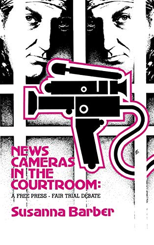 News Cameras in the Courtroom: A Free Press--Fair Trail Debate (Communication, Culture, & Information Studies)