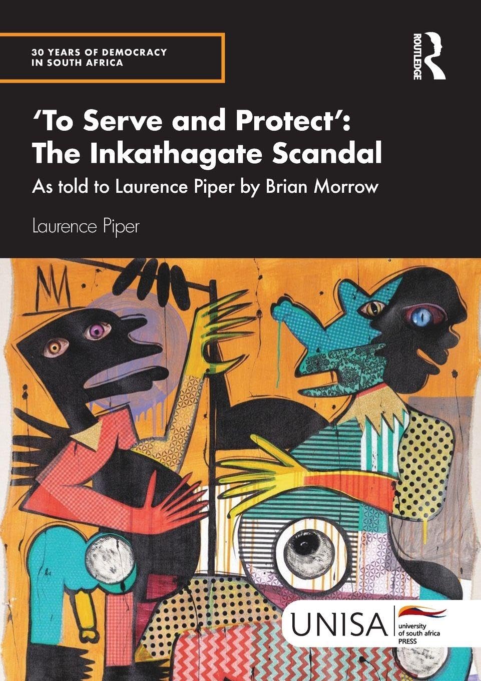 'To Serve and Protect': The Inkathagate Scandal: The Inkathagate Scandal: As told to Laurence Piper by Brian Morrow (30 Years of Democracy in South Africa)