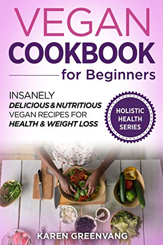 Vegan Cookbook for Beginners: Insanely Delicious and Nutritious Vegan Recipes for Health & Weight Loss (Vegan, Alkaline, Plant Based)