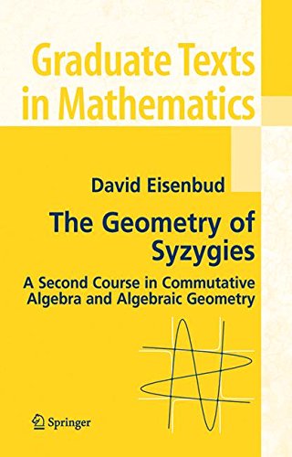 The Geometry of Syzygies: A Second Course in Algebraic Geometry and Commutative Algebra: A Second Course in Commutative Algebra and Algebraic Geometry (Graduate Texts in Mathematics)