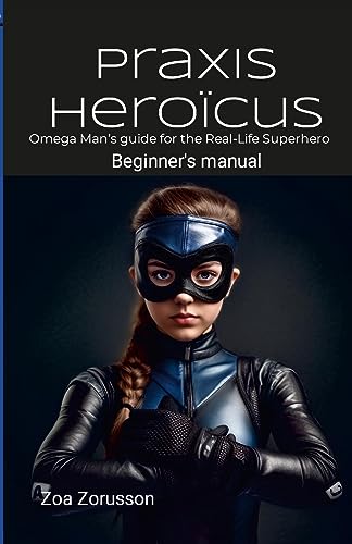 Praxis Heroïcus EN Digest: Omega Man's Real-Life Superhero Manual A Guide for Aspiring Heroes