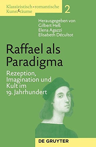 Klassizistisch-romantische Kunst(t)räume: Raffael als Paradigma: Rezeption, Imagination und Kult im 19. Jahrhundert (Klassizistisch-Romantische Kunst (T) Raume)