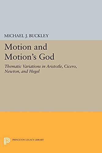 Motion and Motion's God: Thematic Variations in Aristotle, Cicero, Newton, and Hegel (Princeton Legacy Library)