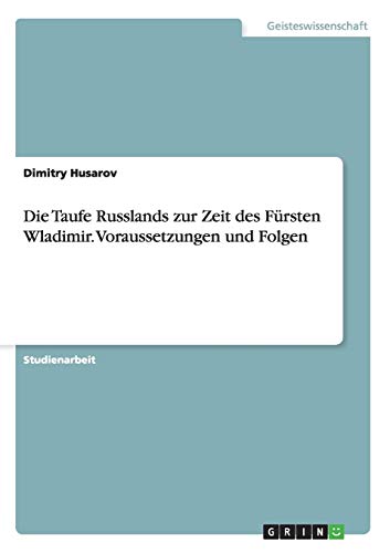 Die Taufe Russlands zur Zeit des Fürsten Wladimir. Voraussetzungen und Folgen