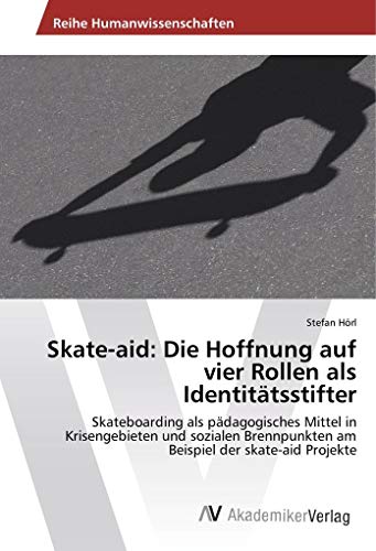 Skate-aid: Die Hoffnung auf vier Rollen als Identitätsstifter: Skateboarding als pädagogisches Mittel in Krisengebieten und sozialen Brennpunkten am Beispiel der skate-aid Projekte
