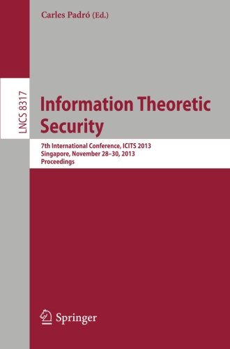 Information Theoretic Security: 7th International Conference, ICITS 2013, Singapore, November 28-30, 2013, Proceedings (Lecture Notes in Computer Science / Security and Cryptology)