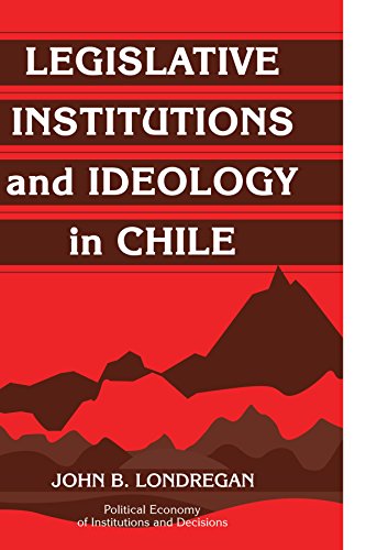 Legislative Institutions and Ideology in Chile (Political Economy of Institutions and Decisions)