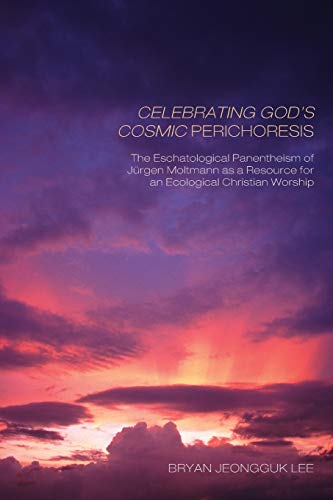 Celebrating God's Cosmic Perichoresis: The Eschatological Panentheism of J? rgen Moltmann as a Resource for an Ecological Christian Worship: The ... Resource for an Ecological Christian Worship