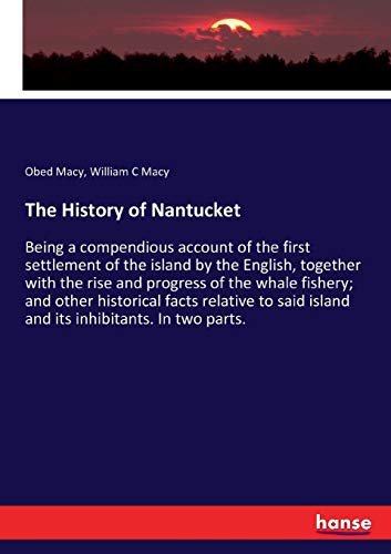 The History of Nantucket: Being a compendious account of the first settlement of the island by the English, together with the rise and progress of the ... island and its inhibitants. In two parts.