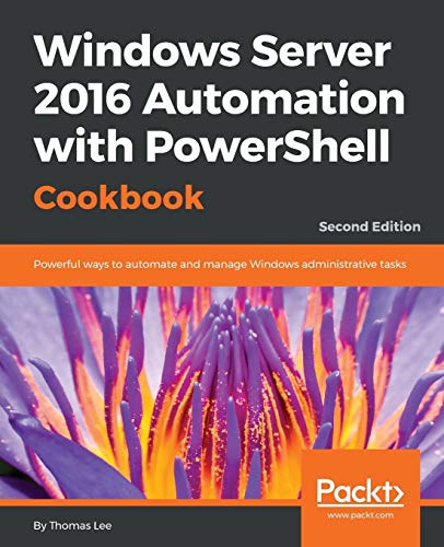 Windows Server 2016 Automation with PowerShell Cookbook - Second Edition: Powerful ways to automate and manage Windows administrative tasks (English Edition)
