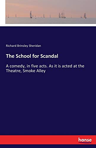 The School for Scandal: A comedy, in five acts. As it is acted at the Theatre, Smoke Alley
