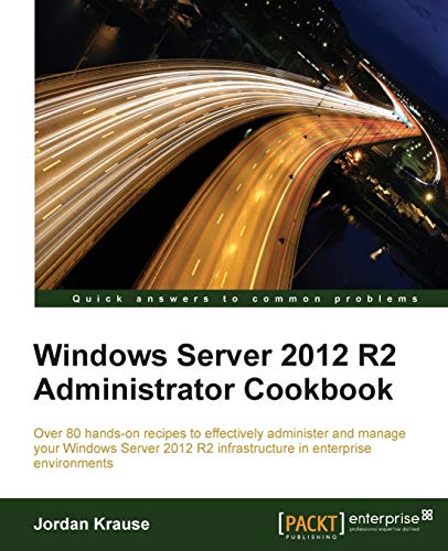 Windows Server 2012 R2 Administrator Cookbook (English Edition): Over 80 hands-on recipes to effectively administer and manage your Windows Server 2012 R2 infrastructure in enterprise environments