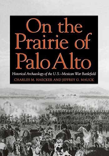On the Prairie of Palo Alto: Historical Archaeology of the U.S.-Mexican War Battlefield (Texas A&M University Military History Series, Band 55)