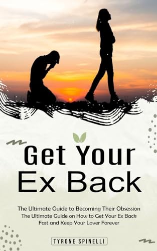 Get Your Ex Back: The Ultimate Guide to Becoming Their Obsession (The Ultimate Guide on How to Get Your Ex Back Fast and Keep Your Lover Forever)