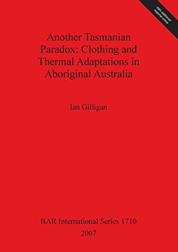 Another Tasmanian Paradox: Clothing and Thermal Adaptations in Aboriginal Australia (BAR International Series, Band 1710)