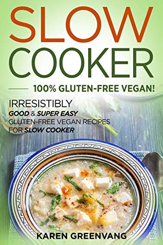 Slow Cooker -100% Gluten-Free Vegan: Irresistibly Good & Super Easy Gluten-Free Vegan Recipes for Slow Cooker (Slow Cooker, Vegan Recipes)