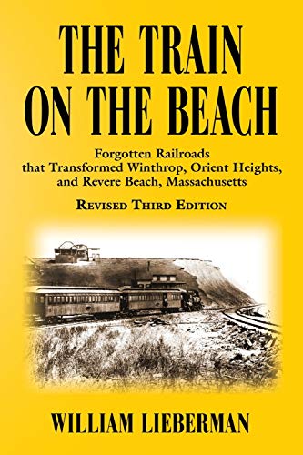 THE TRAIN ON THE BEACH: Forgotten Railroads that Transformed Winthrop, Orient Heights, and Revere Beach, Massachusetts