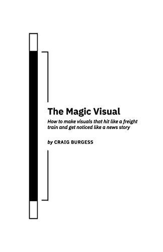 The Magic Visual: How to make visuals that hit like a freight train and get noticed like a news story