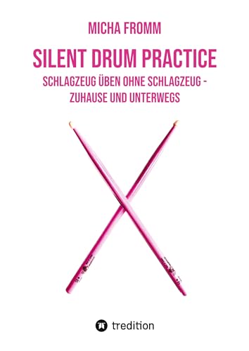 Silent Drum Practice - interaktives Schlagzeugbuch mit 30 Übungen und 38 Videos für Anfänger*innen und Fortgeschrittene: Schlagzeug üben ohne Schlagzeug und ohne Krach - zuhause und unterwegs