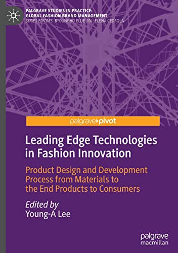 Leading Edge Technologies in Fashion Innovation: Product Design and Development Process from Materials to the End Products to Consumers (Palgrave Studies in Practice: Global Fashion Brand Management)