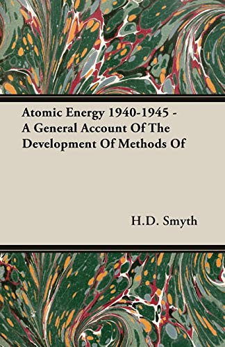 Atomic Energy 1940-1945 - A General Account Of The Development Of Methods Of: A General Account of the Development of Methods of Using Atomic Energy ... the Auspices of the United States Government